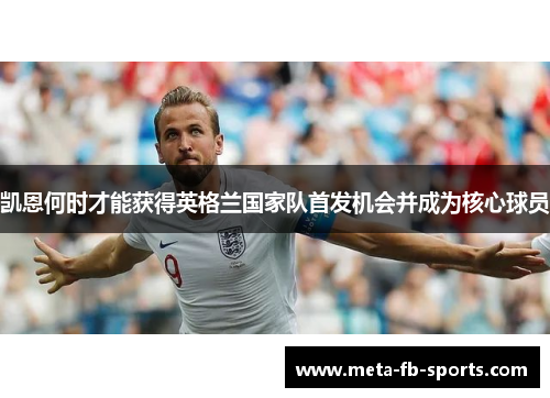 凯恩何时才能获得英格兰国家队首发机会并成为核心球员 凯恩何时才能获得英格兰国家队首发机会并成为核心球员