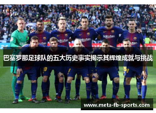 巴塞罗那足球队的五大历史事实揭示其辉煌成就与挑战 巴塞罗那足球队的五大历史事实揭示其辉煌成就与挑战