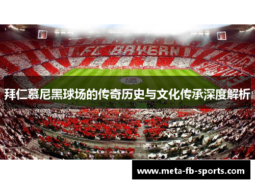 拜仁慕尼黑球场的传奇历史与文化传承深度解析 拜仁慕尼黑球场的传奇历史与文化传承深度解析