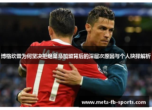 博格坎普为何坚决拒绝皇马加盟背后的深层次原因与个人抉择解析