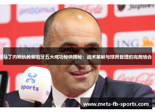马丁内斯执教葡萄牙五大成功秘诀揭秘：战术革新与球员管理的完美结合