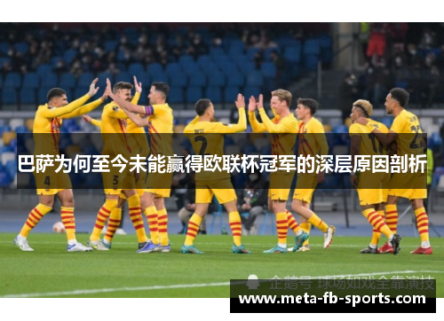巴萨为何至今未能赢得欧联杯冠军的深层原因剖析 巴萨为何至今未能赢得欧联杯冠军的深层原因剖析
