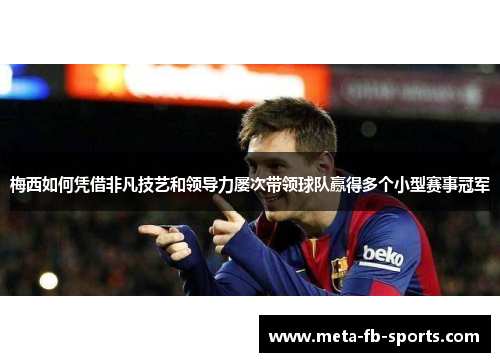 梅西如何凭借非凡技艺和领导力屡次带领球队赢得多个小型赛事冠军