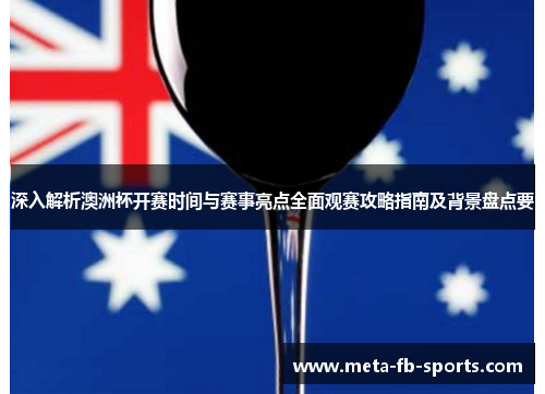 深入解析澳洲杯开赛时间与赛事亮点全面观赛攻略指南及背景盘点要 深入解析澳洲杯开赛时间与赛事亮点全面观赛攻略指南及背景盘点要