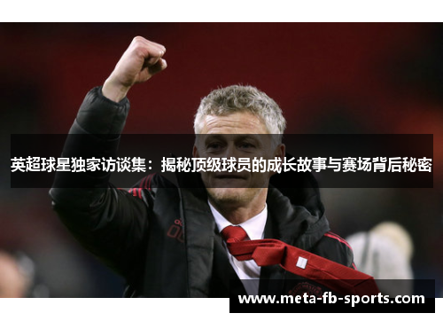 英超球星独家访谈集：揭秘顶级球员的成长故事与赛场背后秘密