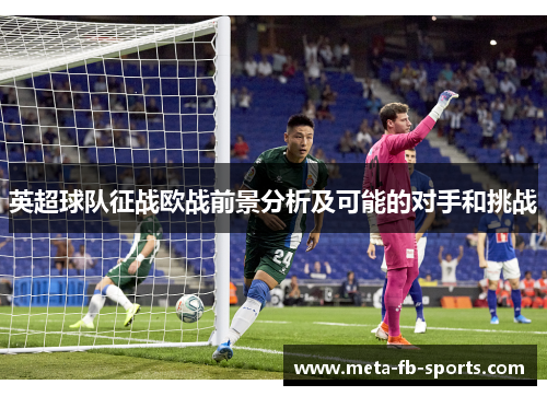 英超球队征战欧战前景分析及可能的对手和挑战