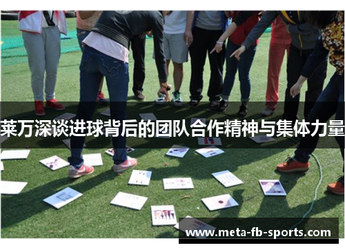 莱万深谈进球背后的团队合作精神与集体力量