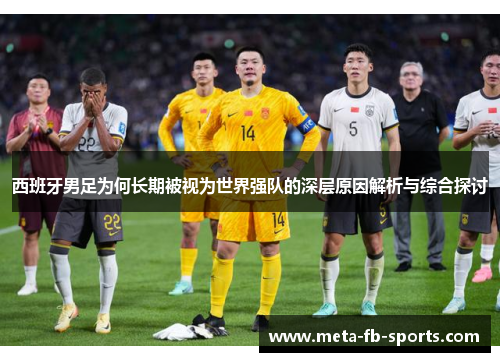 西班牙男足为何长期被视为世界强队的深层原因解析与综合探讨