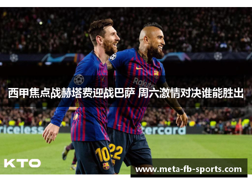西甲焦点战赫塔费迎战巴萨 周六激情对决谁能胜出