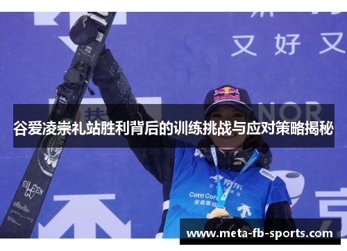 谷爱凌崇礼站胜利背后的训练挑战与应对策略揭秘