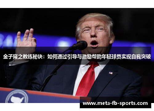 金子隆之教练秘诀:如何通过引导与激励帮助年轻球员实现自我突破 金子隆之教练秘诀:如何通过引导与激励帮助年轻球员实现自我突破