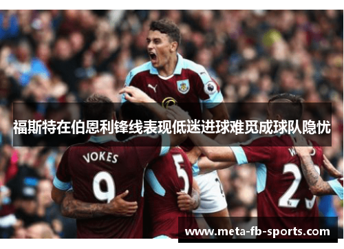 福斯特在伯恩利锋线表现低迷进球难觅成球队隐忧