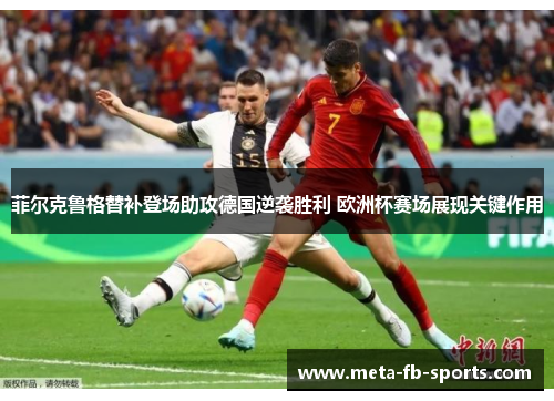 菲尔克鲁格替补登场助攻德国逆袭胜利 欧洲杯赛场展现关键作用