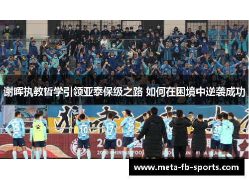 谢晖执教哲学引领亚泰保级之路 如何在困境中逆袭成功