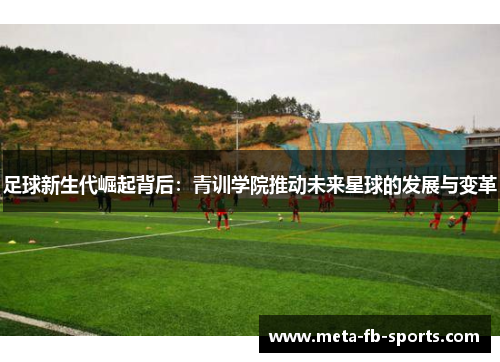 足球新生代崛起背后:青训学院推动未来星球的发展与变革 足球新生代崛起背后:青训学院推动未来星球的发展与变革