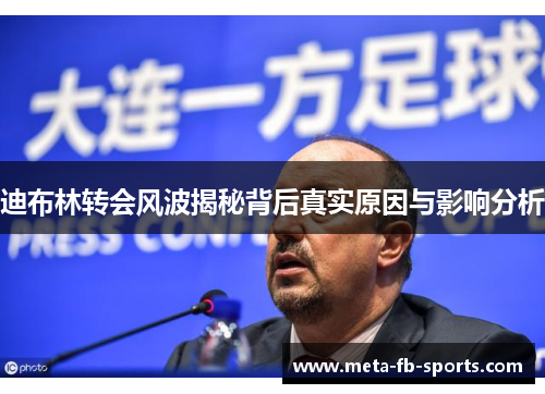 迪布林转会风波揭秘背后真实原因与影响分析