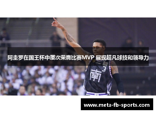 阿圭罗在国王杯中屡次荣膺比赛MVP 展现超凡球技和领导力