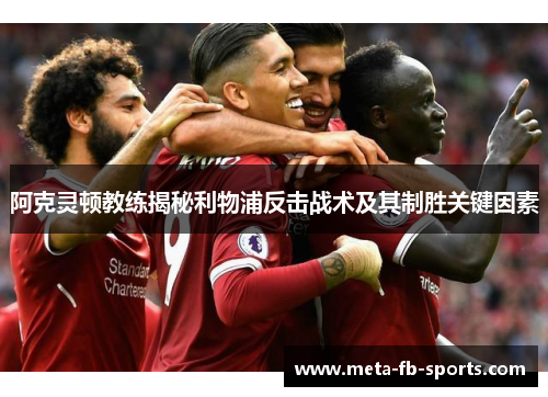 阿克灵顿教练揭秘利物浦反击战术及其制胜关键因素 阿克灵顿教练揭秘利物浦反击战术及其制胜关键因素